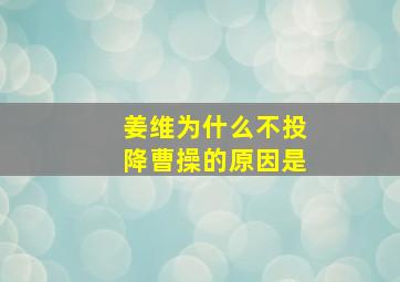 姜维为什么不投降曹操的原因是