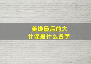 姜维最后的大计谋是什么名字