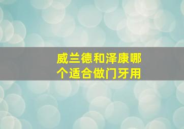 威兰德和泽康哪个适合做门牙用