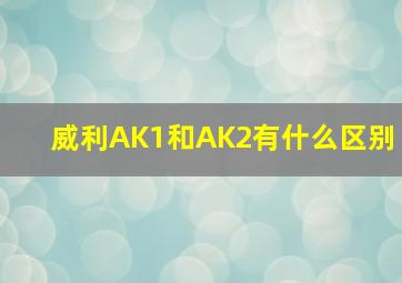 威利AK1和AK2有什么区别