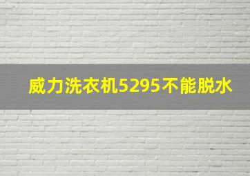 威力洗衣机5295不能脱水