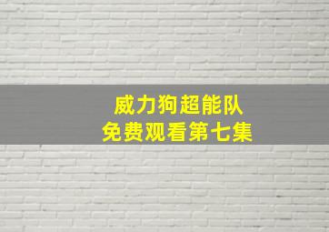 威力狗超能队免费观看第七集