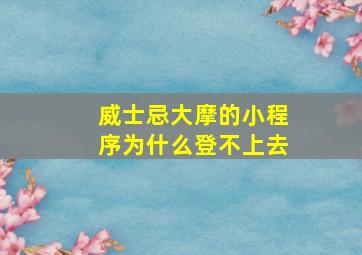 威士忌大摩的小程序为什么登不上去