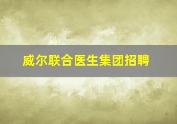 威尔联合医生集团招聘