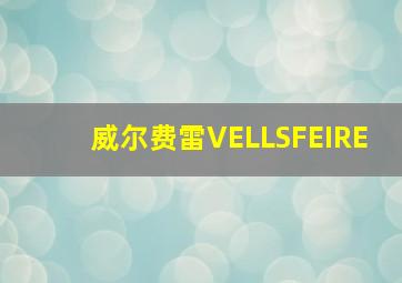 威尔费雷VELLSFEIRE