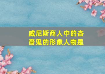 威尼斯商人中的吝啬鬼的形象人物是