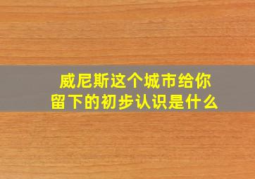 威尼斯这个城市给你留下的初步认识是什么