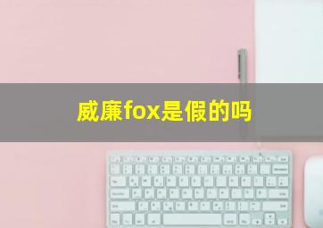 威廉fox是假的吗