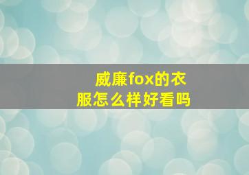 威廉fox的衣服怎么样好看吗