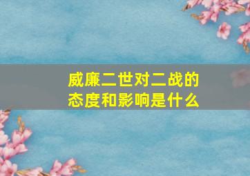 威廉二世对二战的态度和影响是什么