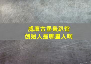 威廉古堡轰趴馆创始人是哪里人啊