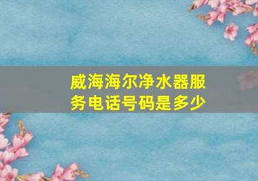 威海海尔净水器服务电话号码是多少