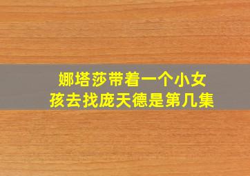 娜塔莎带着一个小女孩去找庞天德是第几集