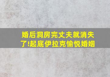 婚后洞房完丈夫就消失了!起底伊拉克愉悦婚姻