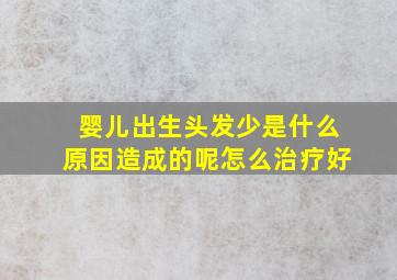 婴儿出生头发少是什么原因造成的呢怎么治疗好