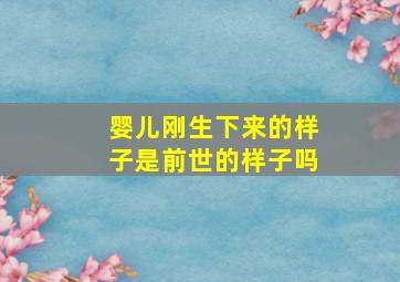 婴儿刚生下来的样子是前世的样子吗