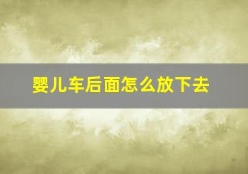 婴儿车后面怎么放下去