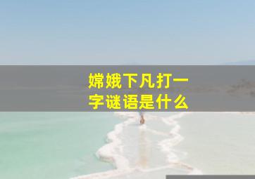 嫦娥下凡打一字谜语是什么