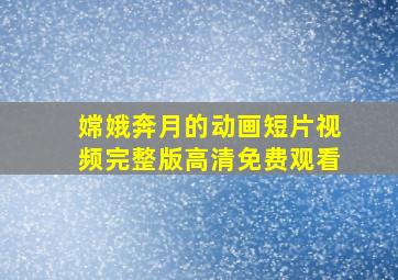 嫦娥奔月的动画短片视频完整版高清免费观看