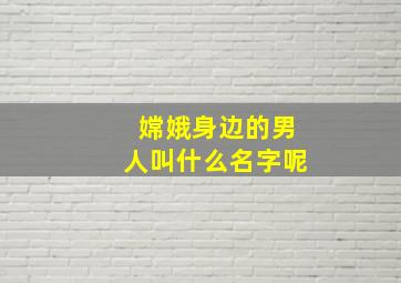 嫦娥身边的男人叫什么名字呢