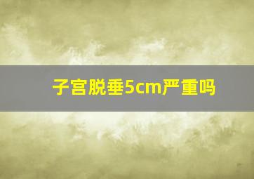 子宫脱垂5cm严重吗