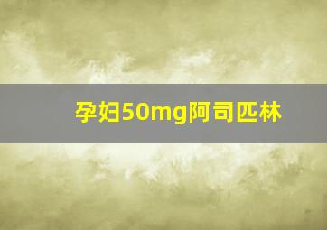 孕妇50mg阿司匹林