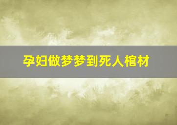 孕妇做梦梦到死人棺材