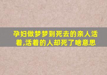 孕妇做梦梦到死去的亲人活着,活着的人却死了啥意思