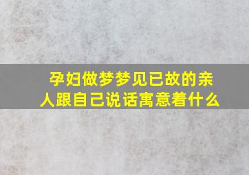 孕妇做梦梦见已故的亲人跟自己说话寓意着什么