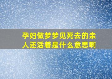 孕妇做梦梦见死去的亲人还活着是什么意思啊