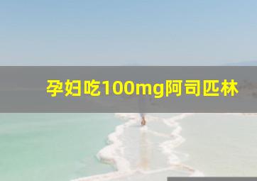 孕妇吃100mg阿司匹林