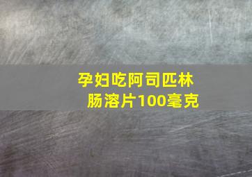 孕妇吃阿司匹林肠溶片100毫克