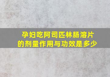 孕妇吃阿司匹林肠溶片的剂量作用与功效是多少