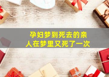 孕妇梦到死去的亲人在梦里又死了一次