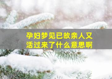 孕妇梦见已故亲人又活过来了什么意思啊