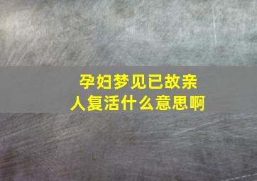 孕妇梦见已故亲人复活什么意思啊