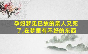 孕妇梦见已故的亲人又死了,在梦里有不好的东西