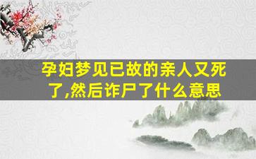 孕妇梦见已故的亲人又死了,然后诈尸了什么意思