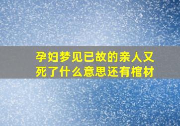 孕妇梦见已故的亲人又死了什么意思还有棺材