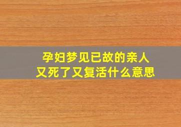 孕妇梦见已故的亲人又死了又复活什么意思