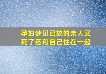 孕妇梦见已故的亲人又死了还和自己住在一起