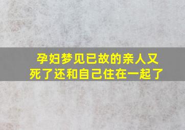 孕妇梦见已故的亲人又死了还和自己住在一起了