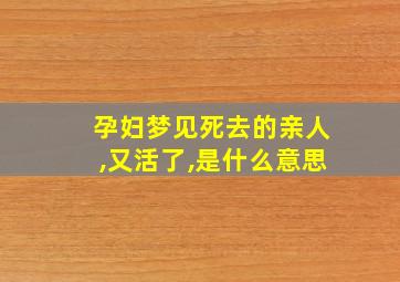 孕妇梦见死去的亲人,又活了,是什么意思