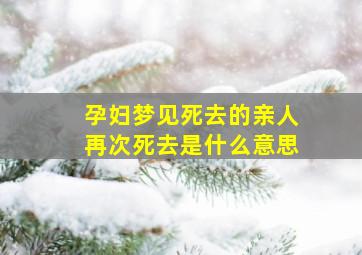 孕妇梦见死去的亲人再次死去是什么意思