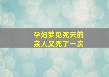 孕妇梦见死去的亲人又死了一次