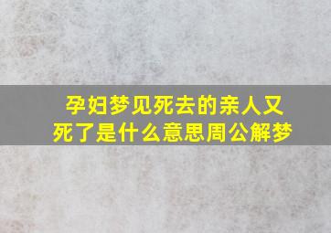 孕妇梦见死去的亲人又死了是什么意思周公解梦