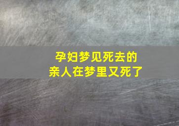 孕妇梦见死去的亲人在梦里又死了