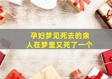 孕妇梦见死去的亲人在梦里又死了一个