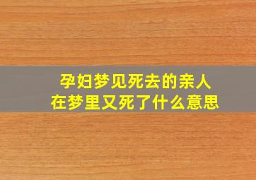 孕妇梦见死去的亲人在梦里又死了什么意思