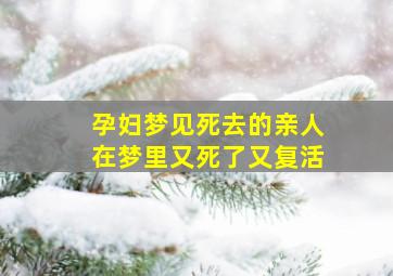 孕妇梦见死去的亲人在梦里又死了又复活